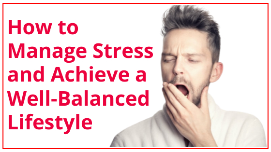 How to Manage Stress and Achieve a Well-Balanced Lifestyle