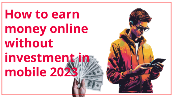 How to earn money online without investment in mobile 2023